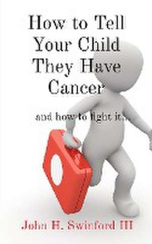 How to Tell Your Child They Have Cancer de John H Swinford