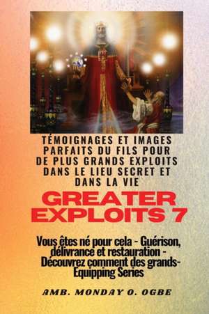 Greater Exploits - 7 - Témoignages parfaits et images du fils pour de plus grands exploits de Ambassador Monday O. Ogbe