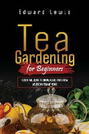 TEA GARDENING FOR BEGINNERS de Edward Lewis