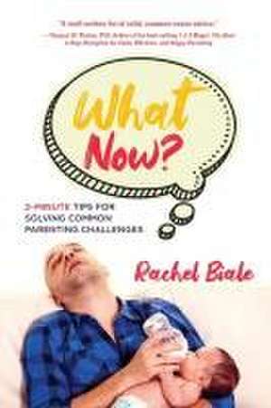 What Now? Two-minute Tips for Solving Common Parenting Challenges de Rachel Biale