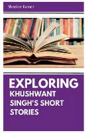 Exploring Khushwant Singh's Short Stories de Bhaskar Bhaskar Kumar