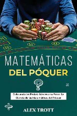 Matemáticas del Póquer: Colocando las Probabilidades a su Favor: La Ciencia de las Matemáticas del Póquer de Alex Trott