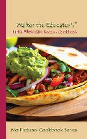 Walter the Educator's Little Mexican Recipes Cookbook de Walter the Educator