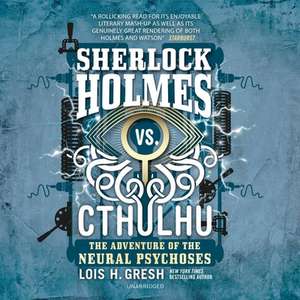 Sherlock Holmes vs. Cthulhu: The Adventure of the Neural Psychoses de Lois H. Gresh