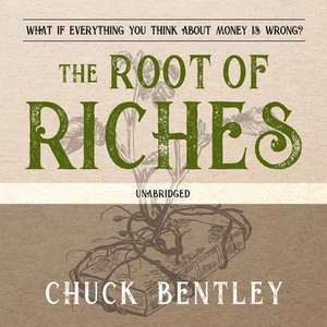 The Root of Riches: What If Everything You Think about Money Is Wrong? de Chuck Bentley