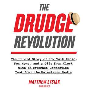 The Drudge Revolution Lib/E: The Untold Story of How Talk Radio, Fox News, and a Gift Shop Clerk with an Internet Connection Took Down the Mainstre de Matthew Lysiak