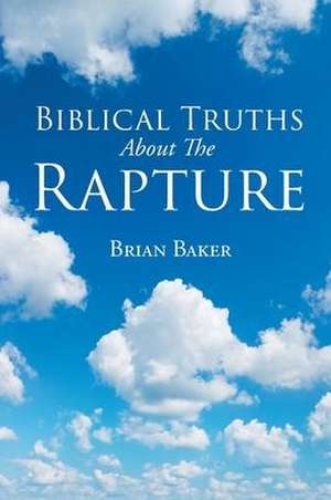 Biblical Truths About The Rapture de Brian Baker