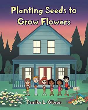 Planting Seeds to Grow Flowers de Tamika L. Gibson