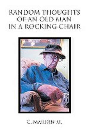 Random Thoughts of an Old Man in a Rocking Chair de C. Marion M.