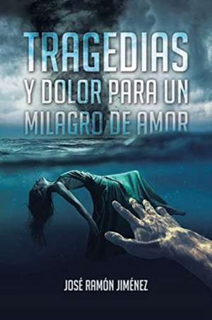 Tragedias y Dolor para un Milagro de Amor de José Ramón Jiménez