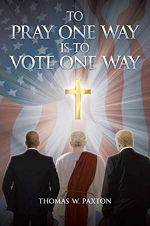 To Pray One Way is to Vote One Way de Thomas W. Paxton