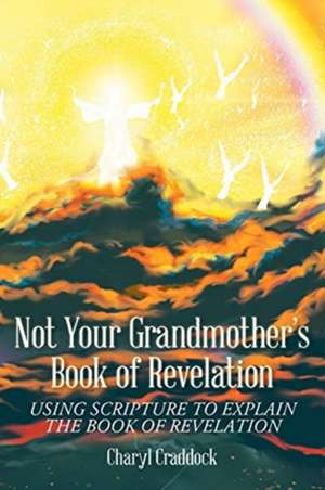 Not Your Grandmother's Book of Revelation: Using Scripture to Explain the Book of Revelation de Charyl Craddock