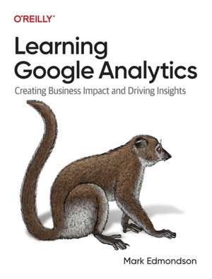 Learning Google Analytics: Creating Business Impact and Driving Insights de Mark Edmondson