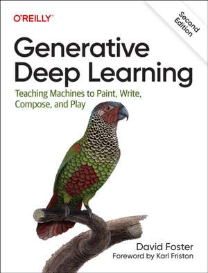 Generative Deep Learning, 2e: Teaching Machines To Paint, Write, Compose, and Play de David Foster