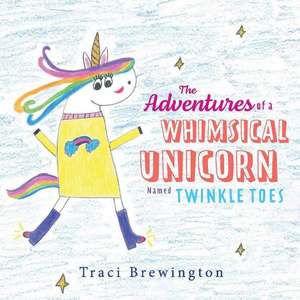 The Adventures of a Whimsical Unicorn Named Twinkle Toes de Traci Brewington