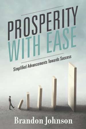 Prosperity With Ease: Simplified Advancements Towards Success de Brandon Johnson