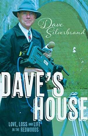 Dave's House: Love, Loss and Life in the Redwoods de Dave Silverbrand