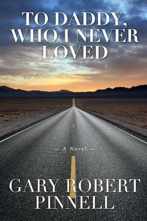 To Daddy, Who I Never Loved de Gary Robert Pinnell