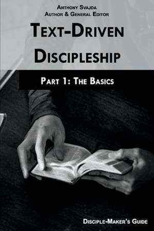 Text-Driven Discipleship, Part 1: The Basics: Disciple-Maker's Guide de Anthony Svajda