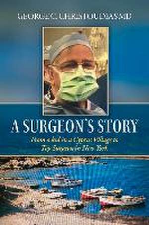 A Surgeon's Story: From a Kid in a Cyprus Village to Top Surgeon in New York de George C. Christoudias