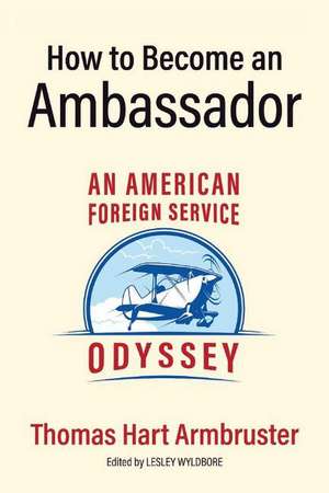 How to Become an Ambassador: An American Foreign Service Odyssey de Thomas Armbruster