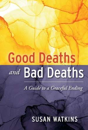 Good Deaths and Bad Deaths: A Guide to a Graceful Ending de Susan Watkins