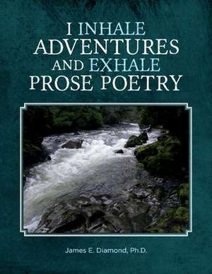 I Inhale Adventures and Exhale Prose Poetry: Life Experiences Unwrapped de James E. Diamond