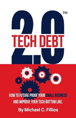 Tech Debt 2.0(tm): How to Future Proof Your Small Business and Improve Your Tech Bottom Line de Michael C. Fillios