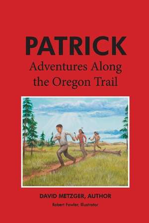 Patrick: Adventures Along the Oregon Trail: Volume 2 de David Metzger