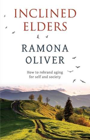 Inclined Elders: How to Rebrand Aging for Self and Society de Ramona Oliver