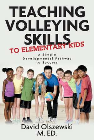 Teaching volleying skills to elementary kids.: A Simple Developmental Pathway to Success de David Olszewski M.Ed.