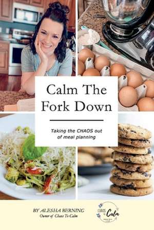 Calm the Fork Down: Taking the Chaos Out of Meal Planning de Alesha Berning