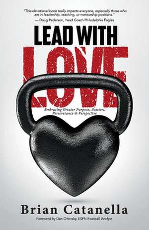 Lead with Love: Embracing Greater Purpose, Passion, Perseverance & Perspective de Brian Catanella