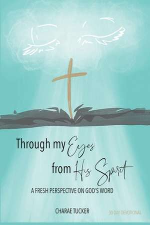 Through My Eyes from His Spirit: A Fresh Perspective on the Word of God de Charae Tucker