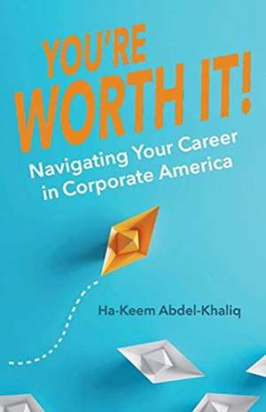 You're Worth It!: Navigating Your Career in Corporate America de Ha-Keem Abdel-Khaliq