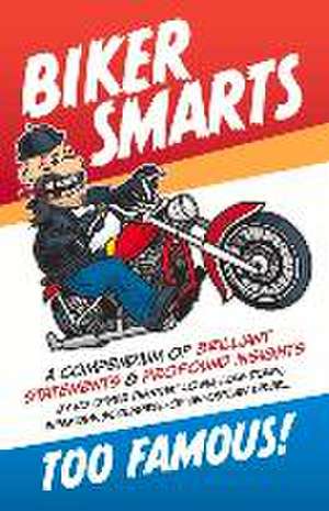 Biker Smarts: A compendium of brilliant statements & profound insights by no other than that lowly, low-down, infamous, scoundrel-of-an-outlaw biker de Too Famous!