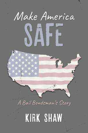 Make America Safe: A Bail Bondsman's Story de Kirk Shaw