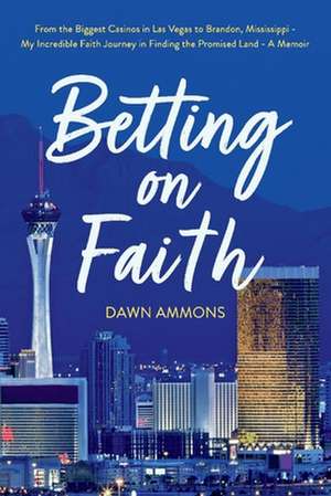 Betting on Faith: From the Biggest Casinos in Las Vegas to Brandon, Mississippi - My Incredible Faith Journey in Finding the Promised La de Dawn Ammons