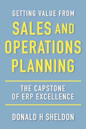 Getting Value from Sales and Operations Planning: The Capstone of Erp Excellence de Donald H. Sheldon