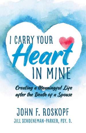 I Carry Your Heart in Mine: Creating a Meaningful Life after the Death of a Spouse de John Roskopf