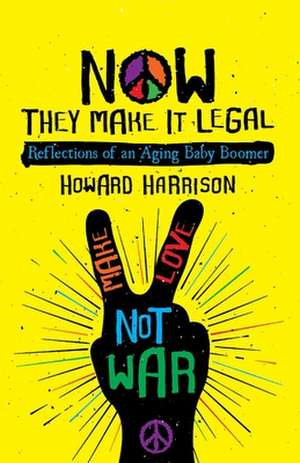 Now They Make It Legal: Reflections of an Aging Baby Boomer de Howard Harrison