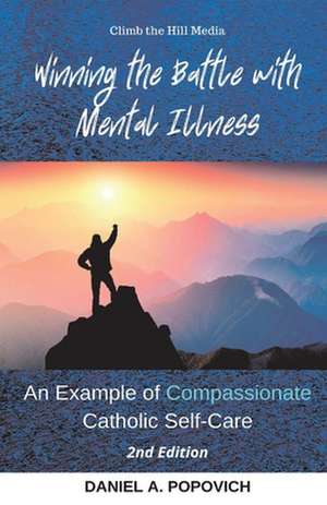 Winning the Battle with Mental Illness: An Example of Compassionate Catholic Self-Care (2nd Edition) de Dan Popovich