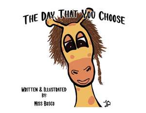 The Day That You Choose: A Book about a Giraffe That Helps Kids When Anger Control Becomes an Issue. de Bosco