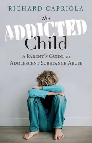 The Addicted Child: A Parent's Guide to Adolescent Substance Abuse de Richard Capriola