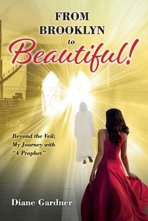 Beyond the Veil; My Journey with a Prophet from Brooklyn to Beautiful de Diane Gardner