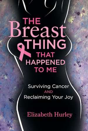 The Breast Thing That Happened to Me: Surviving Cancer and Reclaiming Your Joy de Elizabeth Hurley