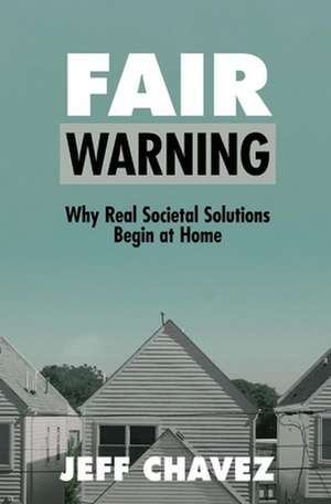 Fair Warning: Why Real Societal Solutions Begin at Home de Jeff Chavez