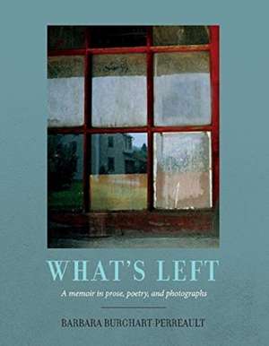 What's Left: A Memoir in Prose, Poetry and Photographs de Barbara Burghart-Perreault