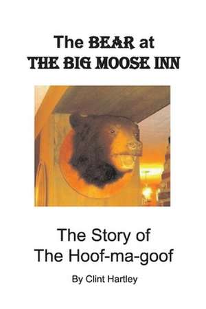 The Bear at The Big Moose Inn: The Story of the Hoof-ma-goof de Clint Hartley