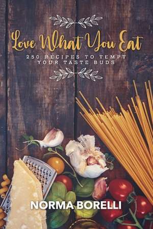 Love What You Eat: 250 Recipes to Tempt Your Taste Buds de Norma Borelli